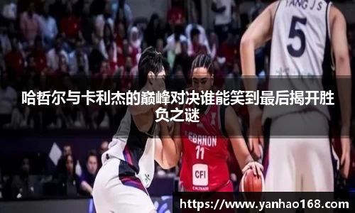 哈哲尔与卡利杰的巅峰对决谁能笑到最后揭开胜负之谜