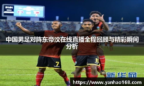 中国男足对阵东帝汶在线直播全程回顾与精彩瞬间分析