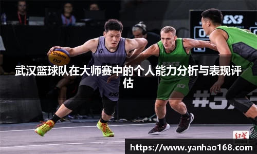 武汉篮球队在大师赛中的个人能力分析与表现评估
