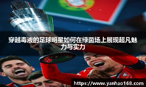 穿越毒液的足球明星如何在绿茵场上展现超凡魅力与实力