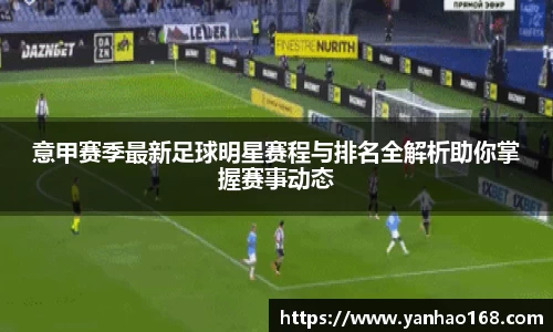 意甲赛季最新足球明星赛程与排名全解析助你掌握赛事动态